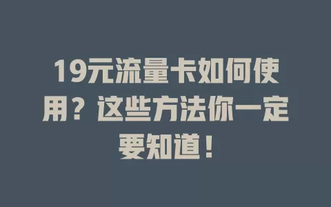 19元流量卡如何使用？这些方法你一定要知道！