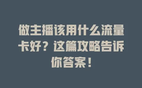 做主播该用什么流量卡好？这篇攻略告诉你答案！