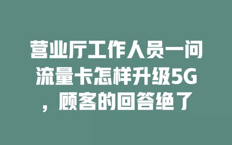 营业厅工作人员一问流量卡怎样升级5G，顾客的回答绝了