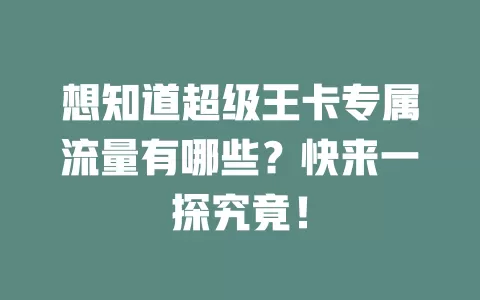 想知道超级王卡专属流量有哪些？快来一探究竟！