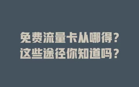免费流量卡从哪得？这些途径你知道吗？