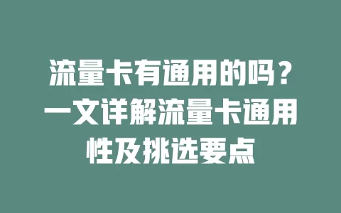 流量卡有通用的吗？一文详解流量卡通用性及挑选要点