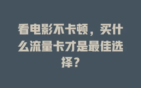 看电影不卡顿，买什么流量卡才是最佳选择？