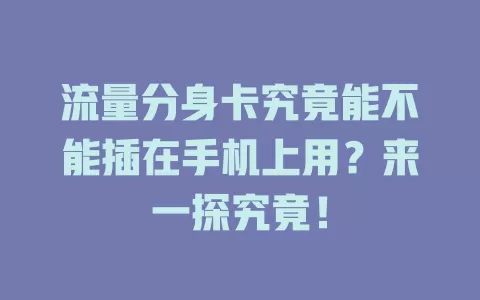 流量分身卡究竟能不能插在手机上用？来一探究竟！