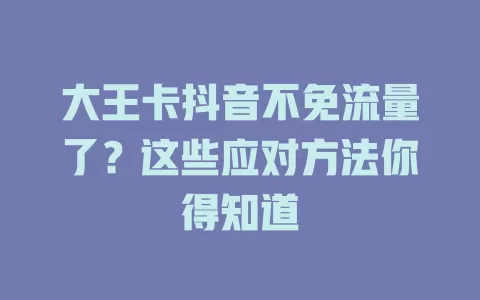 大王卡抖音不免流量了？这些应对方法你得知道