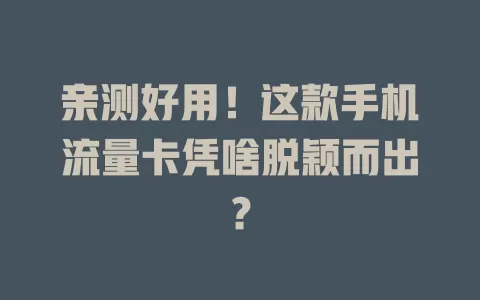 亲测好用！这款手机流量卡凭啥脱颖而出？
