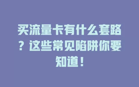 买流量卡有什么套路？这些常见陷阱你要知道！