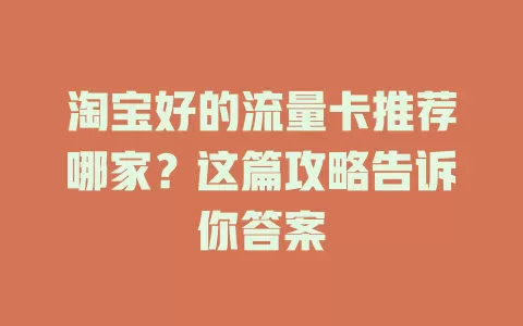 淘宝好的流量卡推荐哪家？这篇攻略告诉你答案