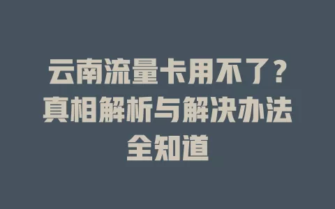 云南流量卡用不了？真相解析与解决办法全知道