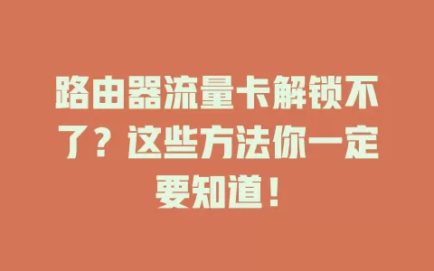 路由器流量卡解锁不了？这些方法你一定要知道！