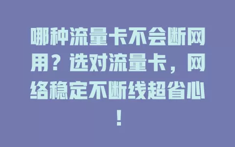 哪种流量卡不会断网用？选对流量卡，网络稳定不断线超省心！