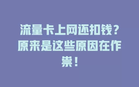 流量卡上网还扣钱？原来是这些原因在作祟！