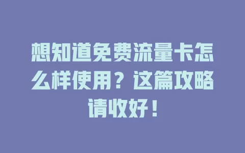 想知道免费流量卡怎么样使用？这篇攻略请收好！