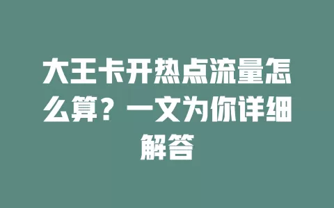 大王卡开热点流量怎么算？一文为你详细解答