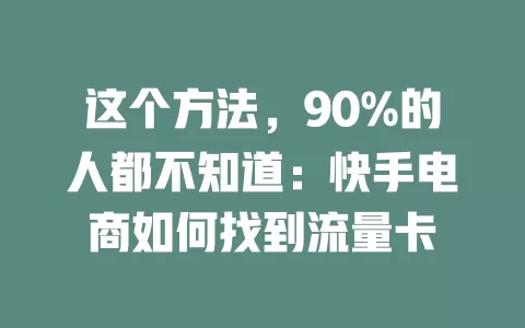 这个方法，90%的人都不知道：快手电商如何找到流量卡