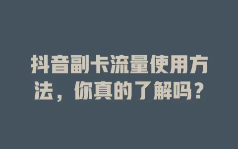 抖音副卡流量使用方法，你真的了解吗？