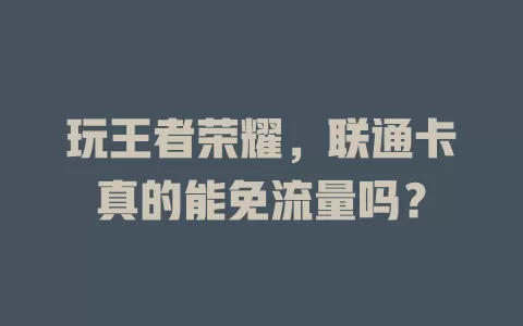 玩王者荣耀，联通卡真的能免流量吗？