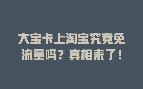 大宝卡上淘宝究竟免流量吗？真相来了！