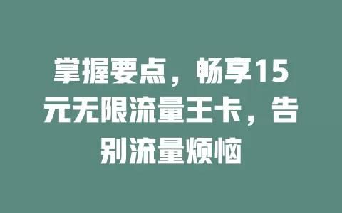 掌握要点，畅享15元无限流量王卡，告别流量烦恼
