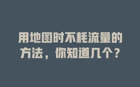 用地图时不耗流量的方法，你知道几个？