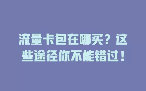 流量卡包在哪买？这些途径你不能错过！