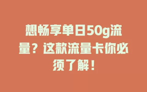 想畅享单日50g流量？这款流量卡你必须了解！