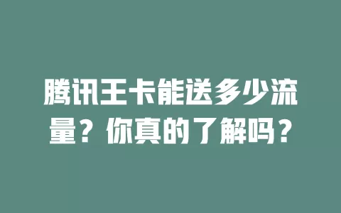 腾讯王卡能送多少流量？你真的了解吗？