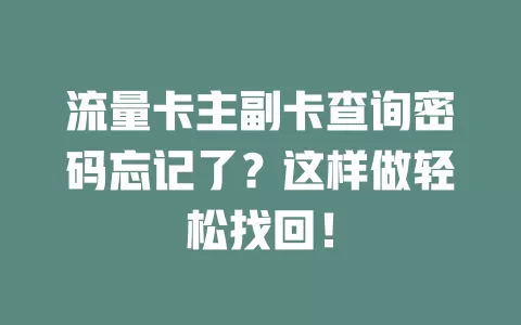 流量卡主副卡查询密码忘记了？这样做轻松找回！