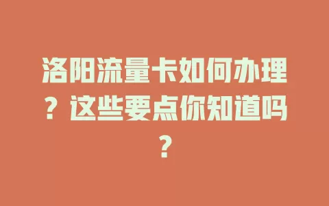 洛阳流量卡如何办理？这些要点你知道吗？