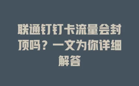 联通钉钉卡流量会封顶吗？一文为你详细解答