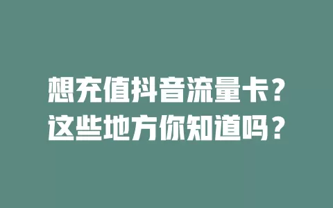 想充值抖音流量卡？这些地方你知道吗？