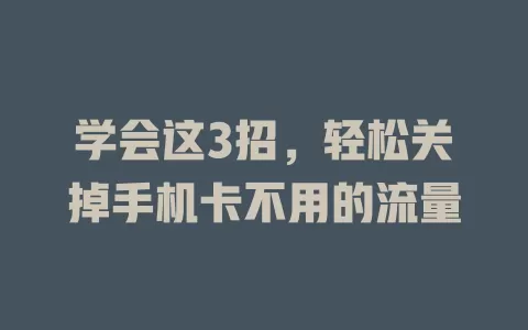 学会这3招，轻松关掉手机卡不用的流量