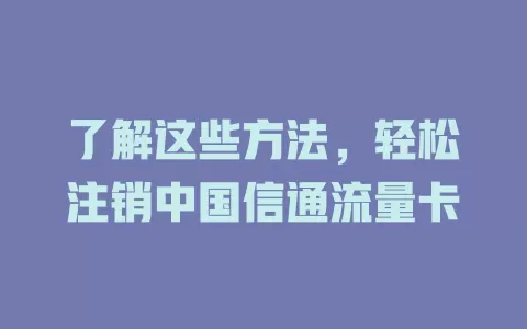 了解这些方法，轻松注销中国信通流量卡