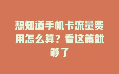 想知道手机卡流量费用怎么算？看这篇就够了