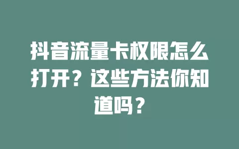 抖音流量卡权限怎么打开？这些方法你知道吗？