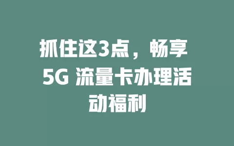 抓住这3点，畅享 5G 流量卡办理活动福利