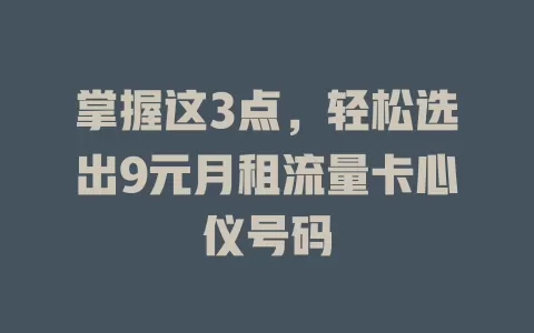 掌握这3点，轻松选出9元月租流量卡心仪号码
