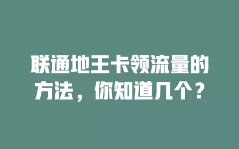 联通地王卡领流量的方法，你知道几个？
