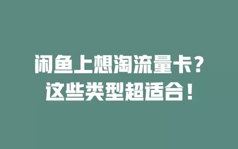 闲鱼上想淘流量卡？这些类型超适合！
