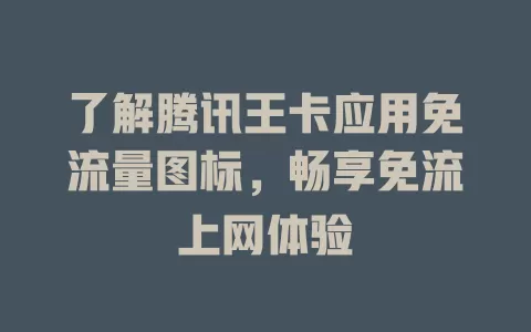 了解腾讯王卡应用免流量图标，畅享免流上网体验