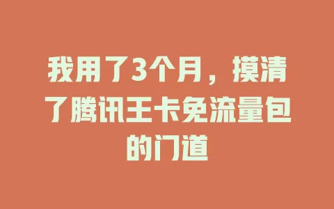 我用了3个月，摸清了腾讯王卡免流量包的门道