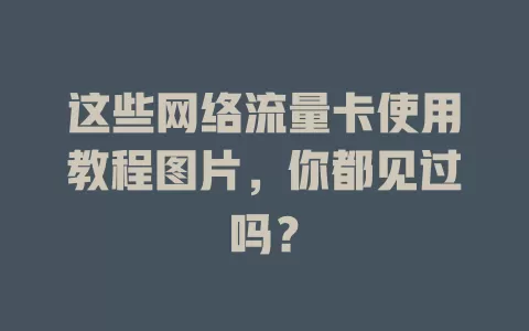 这些网络流量卡使用教程图片，你都见过吗？