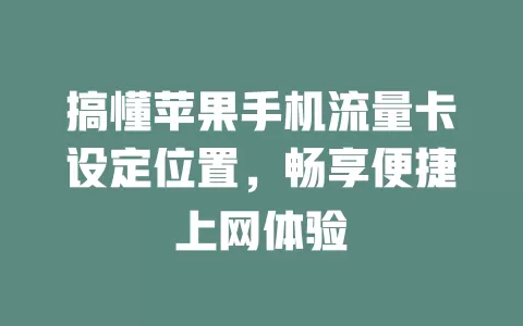 搞懂苹果手机流量卡设定位置，畅享便捷上网体验