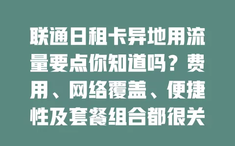 联通日租卡异地用流量要点你知道吗？费用、网络覆盖、便捷性及套餐组合都很关键！