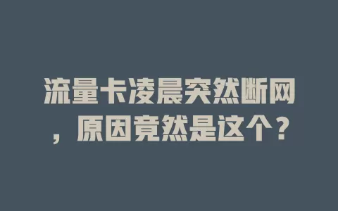 流量卡凌晨突然断网，原因竟然是这个？