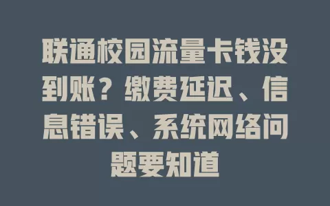 联通校园流量卡钱没到账？缴费延迟、信息错误、系统网络问题要知道