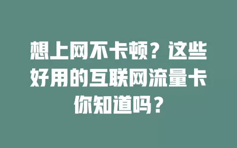想上网不卡顿？这些好用的互联网流量卡你知道吗？