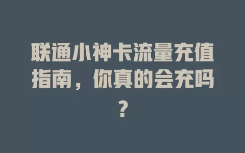 联通小神卡流量充值指南，你真的会充吗？