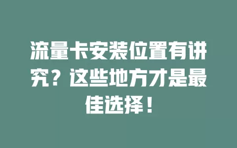 流量卡安装位置有讲究？这些地方才是最佳选择！
