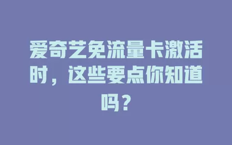 爱奇艺免流量卡激活时，这些要点你知道吗？